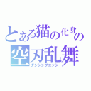 とある猫の化身の空刃乱舞（ダンシングエッジ）