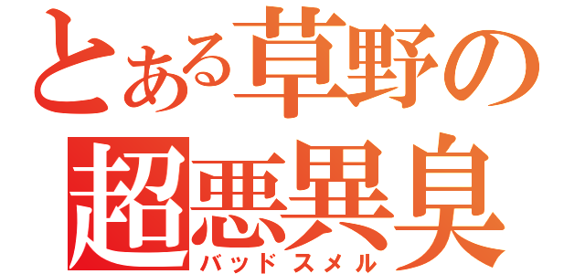 とある草野の超悪異臭（バッドスメル）