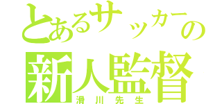 とあるサッカーの新人監督（滑川先生）