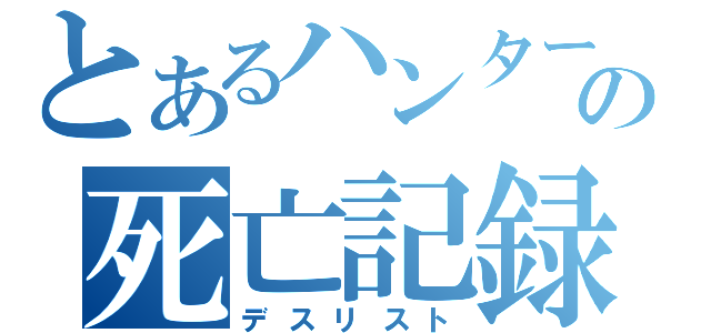 とあるハンターの死亡記録（デスリスト）