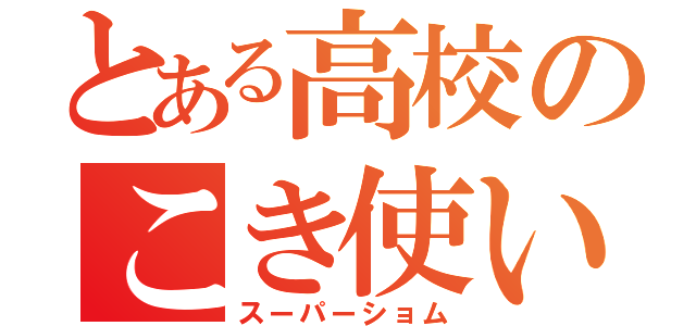 とある高校のこき使い（スーパーショム）