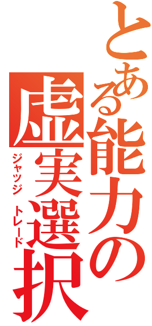 とある能力の虚実選択（ジャッジ トレード）