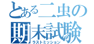 とある二虫の期末試験（ラストミッション）