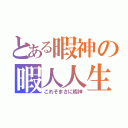 とある暇神の暇人人生（これぞまさに暇神）