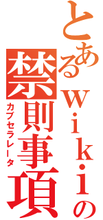 とあるｗｉｋｉの禁則事項（カブセラレータ）