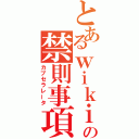 とあるｗｉｋｉの禁則事項（カブセラレータ）