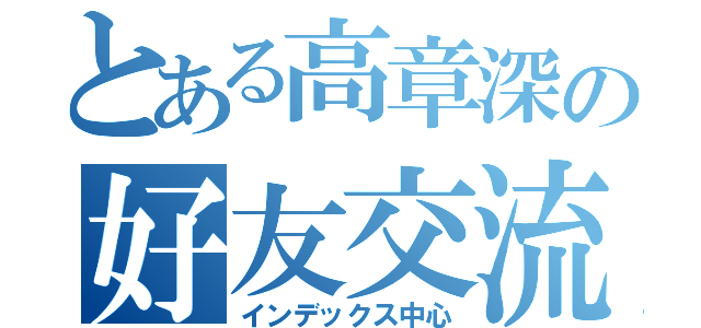 とある高章深の好友交流（インデックス中心）