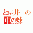 とある井の中の蛙（退会を知らず）