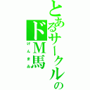 とあるサークルのドＭ馬（げんまゐ）