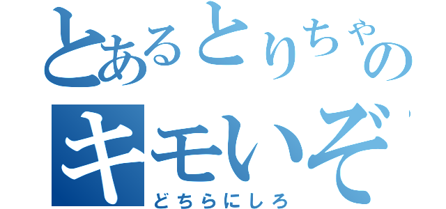 とあるとりちゃんのキモいぞ（どちらにしろ）