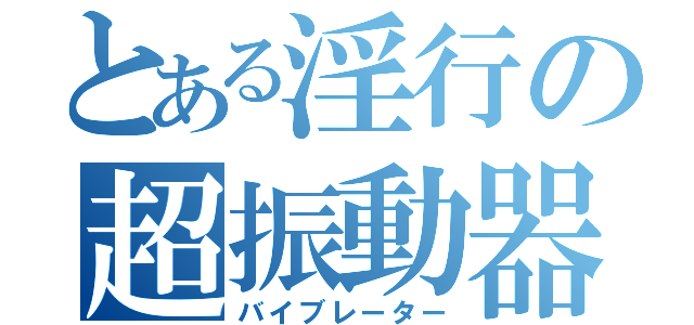 とある淫行の超振動器（バイブレーター）