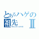 とあるハゲの祖先Ⅱ（サトシゲッコウガ）