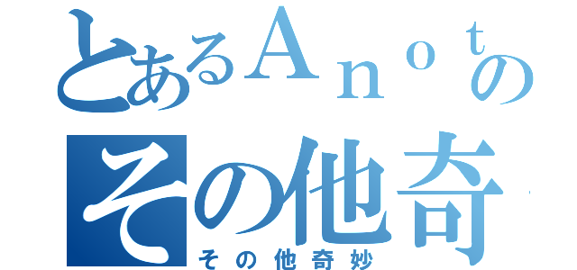 とあるＡｎｏｔｈｅｒ Ｏｄｄｉｔｉｅｓのその他奇妙（その他奇妙）