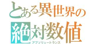 とある異世界の絶対数値（アブソリュートランス）