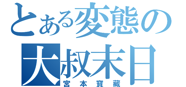 とある変態の大叔末日（宮本寶藏）