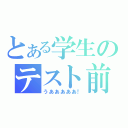 とある学生のテスト前（うあああああ！）