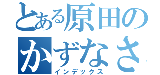 とある原田のかずなさん（インデックス）