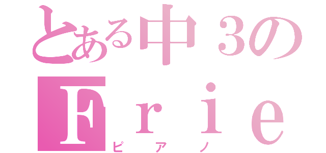 とある中３のＦｒｉｅｎｄ（ピアノ）