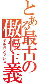 とある最古の傲慢主義（ギルガメッシュ）