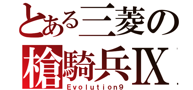 とある三菱の槍騎兵Ⅸ（Ｅｖｏｌｕｔｉｏｎ９）