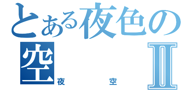 とある夜色の空Ⅱ（夜 空）