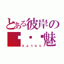 とある彼岸の绝殇离魅（さようなら）