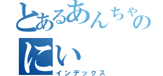 とあるあんちゃんのにい（インデックス）