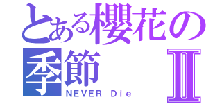 とある櫻花の季節Ⅱ（ＮＥＶＥＲ Ｄｉｅ）