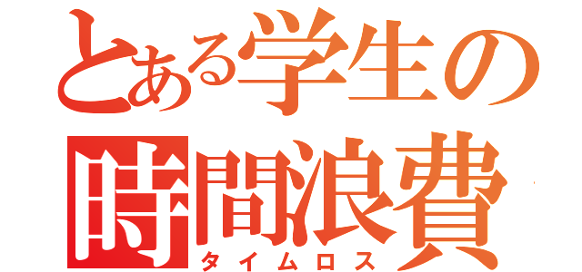 とある学生の時間浪費（タイムロス）