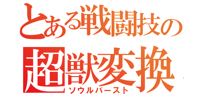 とある戦闘技の超獣変換（ソウルバースト）