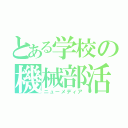 とある学校の機械部活（ニューメディア）