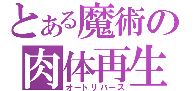 とある魔術の肉体再生（オートリバース）