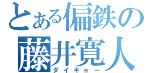 とある偏鉄の藤井寛人（ダイキョー）