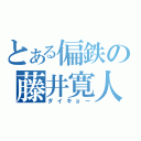 とある偏鉄の藤井寛人（ダイキョー）