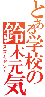 とある学校の鈴木元気（スズキゲンキ）