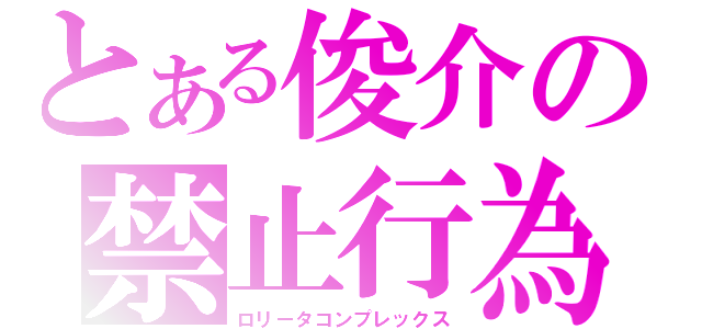 とある俊介の禁止行為（ロリータコンプレックス）