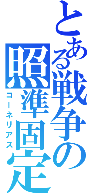 とある戦争の照準固定（コーネリアス）