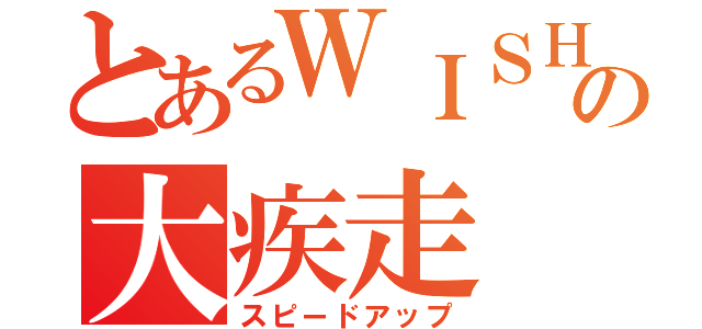 とあるＷＩＳＨの大疾走（スピードアップ）