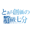 とある創価の頭破七分（アタマパーン）