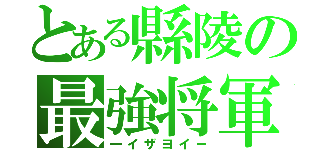 とある縣陵の最強将軍（―イザヨイ－）