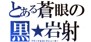 とある蒼眼の黒★岩射撃（ブラック★ロックシューター）