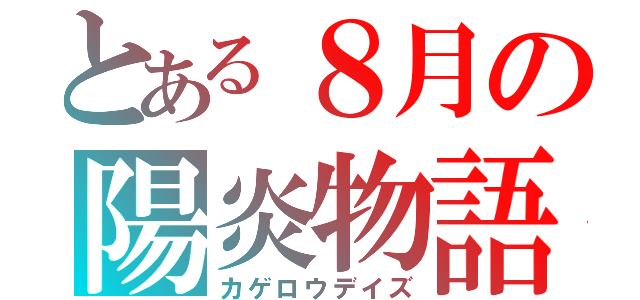 とある８月の陽炎物語（カゲロウデイズ）