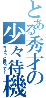 とある秀才の少々待機（ちょっと待って！）