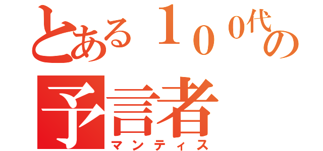 とある１００代目の予言者（マンティス）