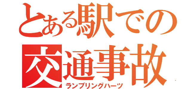 とある駅での交通事故（ランブリングハーツ）