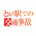 とある駅での交通事故（ランブリングハーツ）