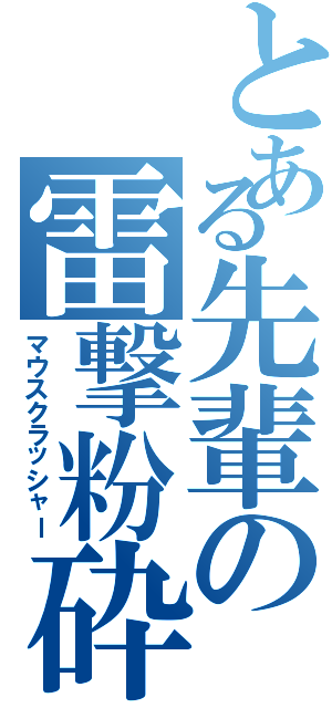 とある先輩の雷撃粉砕（マウスクラッシャー）