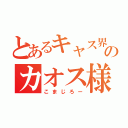 とあるキャス界のカオス様（こまじろー）