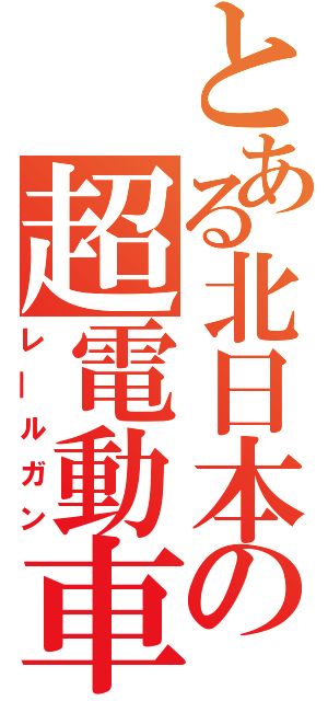 とある北日本の超電動車（レ―ルガン）