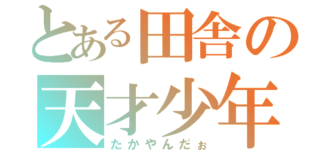 とある田舎の天才少年（たかやんだぉ）